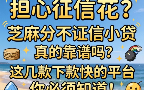 急需用钱却担心征信花？芝麻分不征信小贷真的靠谱吗？这几款下款快的平台你必须知道！