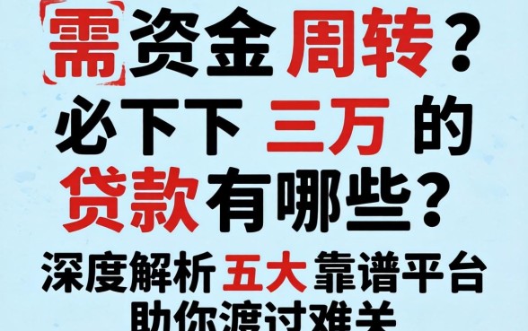 急需资金周转？必下三万的贷款有哪些？深度解析五大靠谱平台助你渡过难关