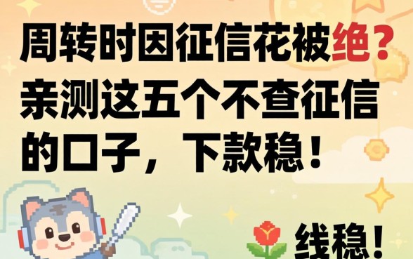 急需周转却因征信花被拒?亲测这五个不查征信的口子,下款稳!