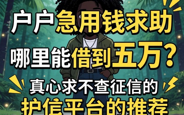 黑户急用钱求助:哪里能借到五万?真心求不查征信的平台推荐!
