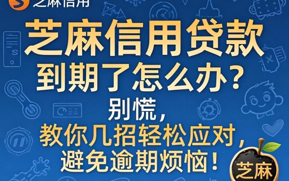 芝麻信用贷款到期了怎么办?别慌,教你几招轻松应对,避免逾期烦恼!