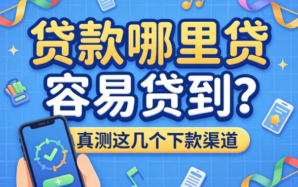 手机贷款哪里贷容易贷到？实测这几个下款渠道