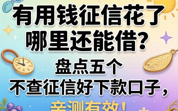 急用钱征信花了哪里还能借？盘点五个不查征信好下款的口子，亲测有效！