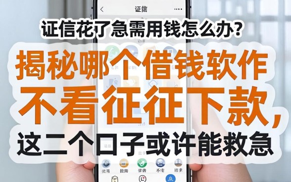 征信花了急需用钱怎么办？揭秘哪个借钱软件不看征信下款，这几个口子或许能救急