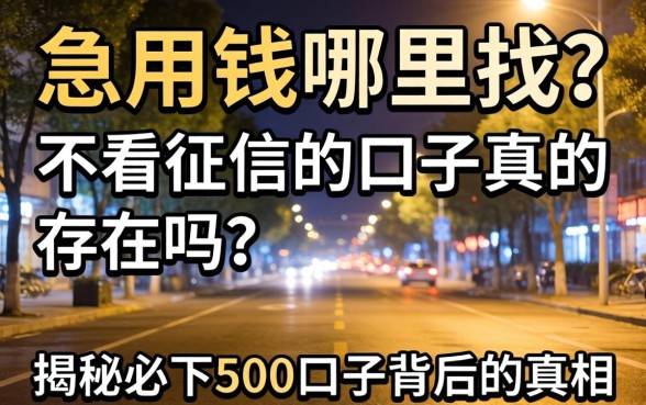 深夜急用钱哪里找？不看征信的口子真的存在吗？揭秘2026必下500口子背后的真相