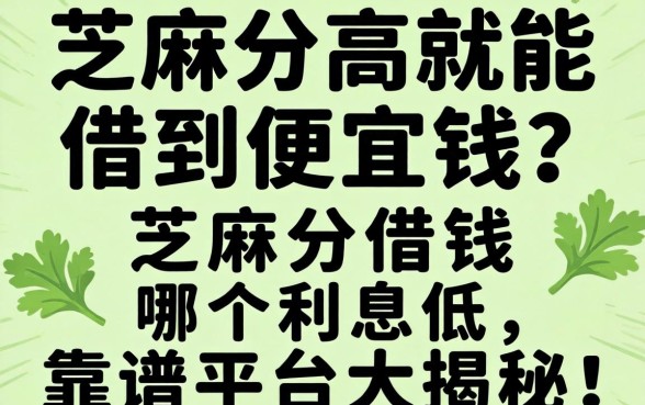 芝麻分高就能借到便宜钱?芝麻分借钱哪个利息低,靠谱平台大揭秘!