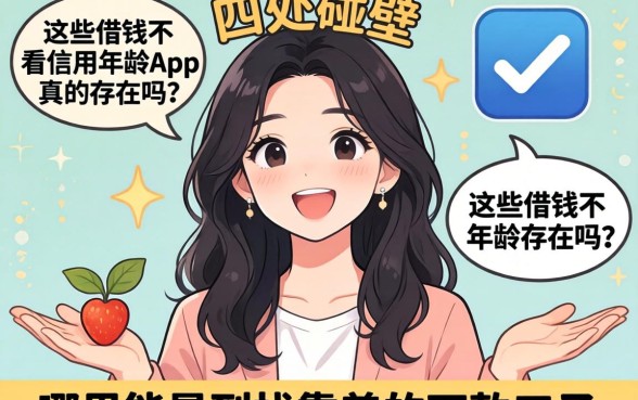 急需用钱却四处碰壁？这些借钱不看信用年龄App真的存在吗？哪里能找到靠谱的下款口子？