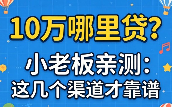 贷款10万哪里贷？小老板亲测：这几个渠道才靠谱