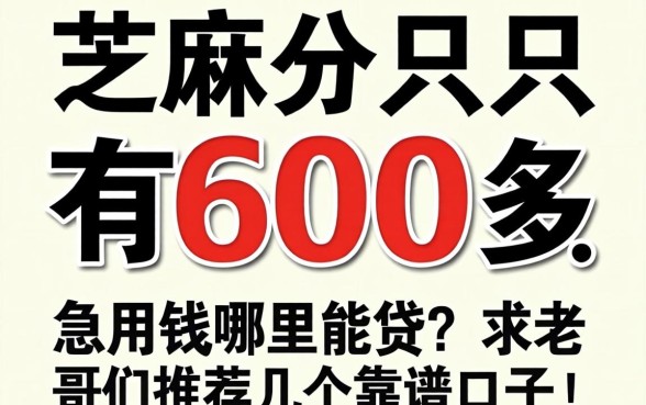芝麻分只有600多，急用钱哪里能贷？求老哥们推荐几个靠谱口子！
