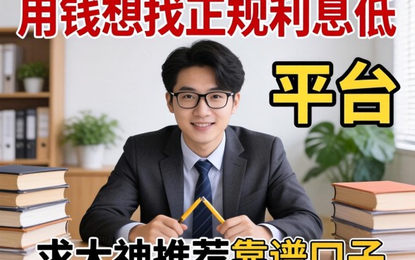 急用钱想找正规利息低的平台,求大神推荐靠谱口子!