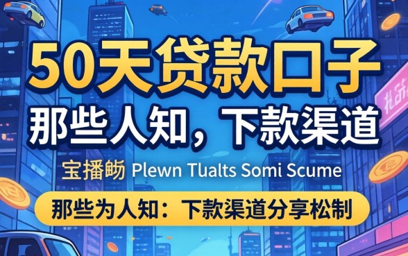 揭秘50天贷款口子：那些不为人知的下款渠道分享