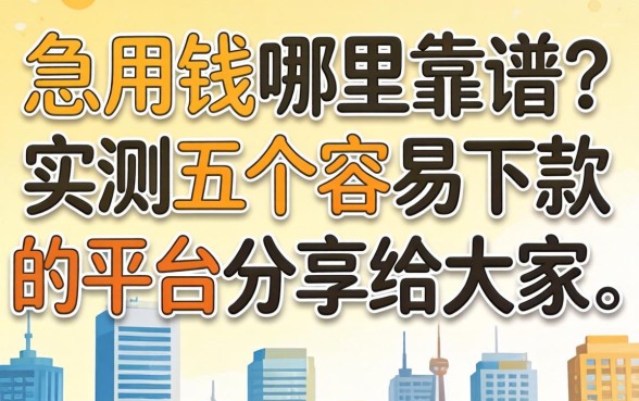 急用钱哪里靠谱?实测五个容易下款的平台分享给大家