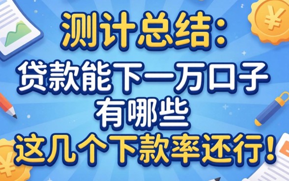 实测总结:贷款能下一万的口子有哪些,这几个下款率还行