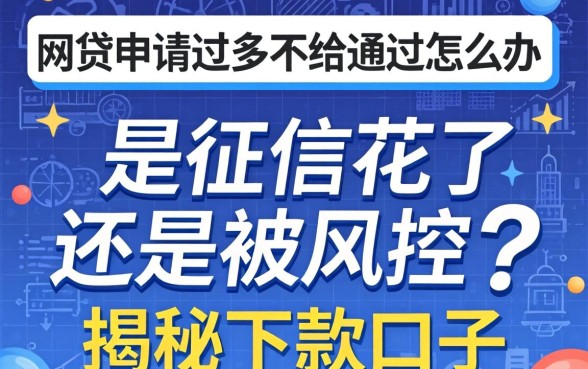 网贷申请过多不给通过怎么办？是征信花了还是被风控？揭秘下款口子与补救攻略