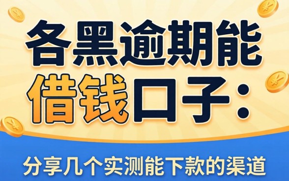 网黑逾期能借钱的口子：分享几个实测能下款的渠道