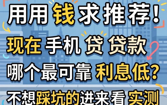 急用钱求推荐!现在手机贷款哪个最可靠利息低?不想踩坑的进来看实测