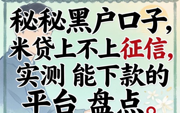 揭秘黑户口子米贷上不上征信,实测能下款的平台盘点
