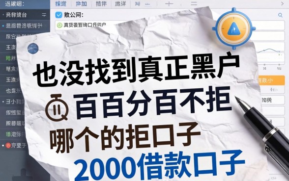 我翻烂了网贷大数据查询平台哪个最详细，也没找到真正黑户百分百不拒的2000借款口子