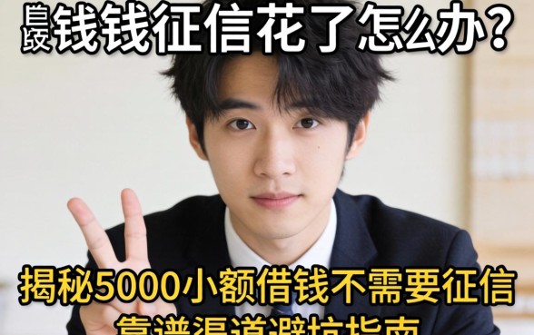 急需用钱征信花了怎么办？揭秘5000小额借钱不需要征信的靠谱渠道与避坑指南