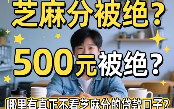 急需500元周转却因芝麻分被拒？哪里有真正不看芝麻分的贷款口子？