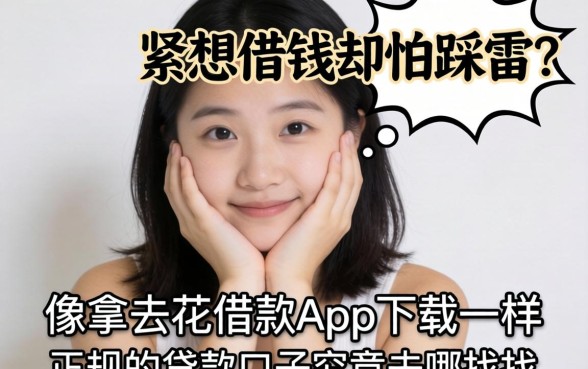 手头紧想借钱却怕踩雷？像拿去花借款app下载一样正规的贷款口子究竟去哪找？