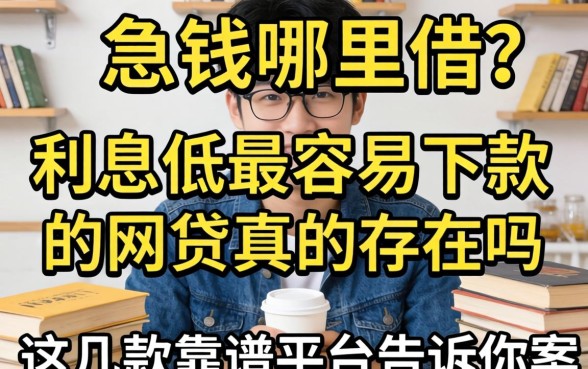 急需用钱哪里借？利息低最容易下款的网贷真的存在吗？这几款靠谱平台告诉你答案