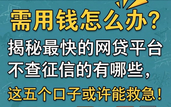 急需用钱怎么办？揭秘最快的网贷平台不查征信的有哪些，这五个口子或许能救急！
