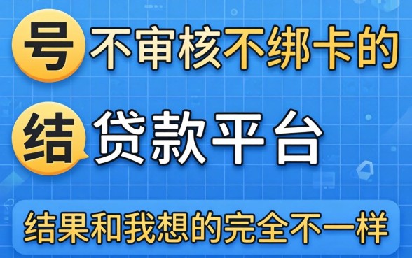 我试了三个号称不审核不绑卡的贷款平台，结果和我想的完全不一样