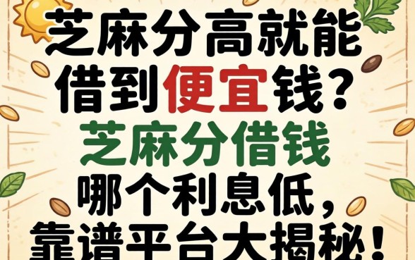 芝麻分高就能借到便宜钱?芝麻分借钱哪个利息低,靠谱平台大揭秘!