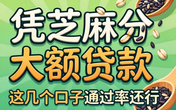 揭秘2026凭芝麻分大额贷款,这几个口子通过率还行