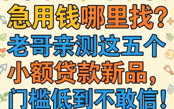 急用钱哪里找？老哥亲测这五个小额贷款新品，门槛低到不敢信！