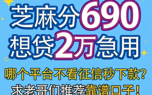 芝麻分690想贷2万急用，哪个平台不看征信秒下款？求老哥们推荐靠谱口子！