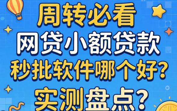 急需周转必看:网贷小额贷款秒批软件哪个好?实测盘点