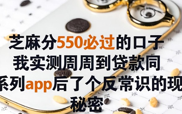 芝麻分550必过的口子，我实测周周到贷款同系列app后发现了个反常识的秘密