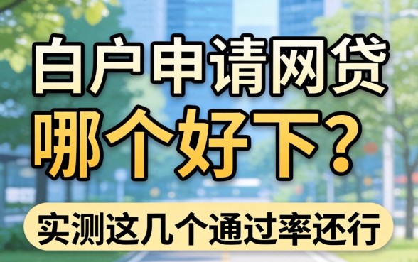 白户申请网贷哪个好下？实测这几个通过率还行