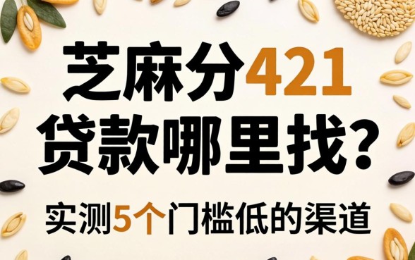 芝麻分421贷款哪里找?实测5个门槛低的渠道分享