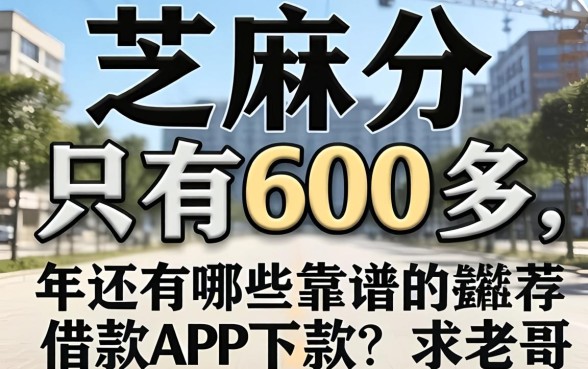 芝麻分只有600多，2026年还有哪些靠谱的借款app能下款？求老哥推荐！