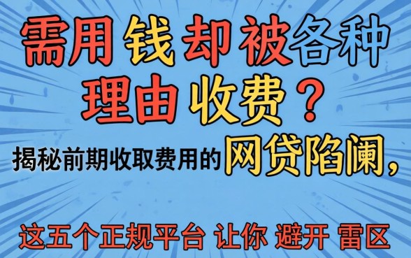 急需用钱却被各种理由收费？揭秘前期收取费用的网贷陷阱，这五个正规平台让你避开雷区