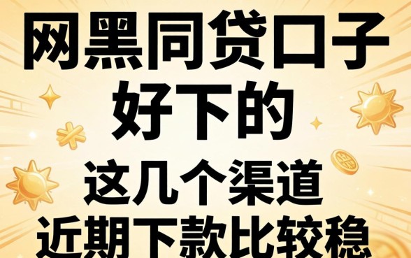 网黑网贷口子好下的，这几个渠道近期下款比较稳