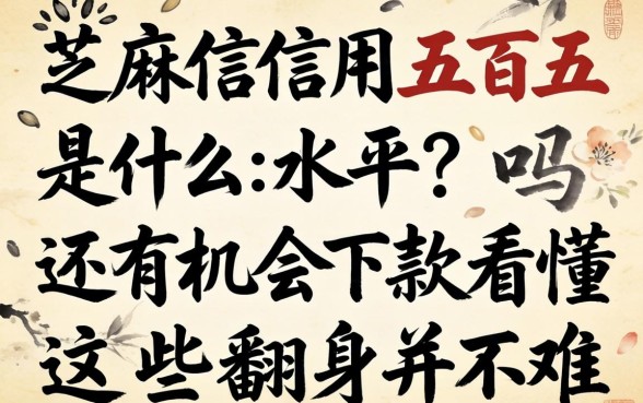 芝麻信用五百五是什么水平？还有机会下款吗？看懂这些翻身并不难