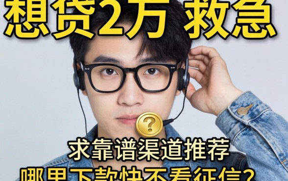 手头紧想贷2万救急，求靠谱渠道推荐，哪里下款快不看征信？