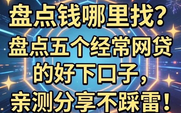急需用钱哪里找?盘点五个经常网贷的好下口子,亲测分享不踩雷!