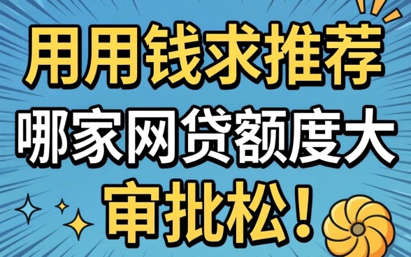 急用钱求推荐!哪家网贷额度大且审批松?