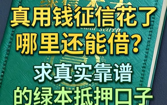 急用钱征信花了哪里还能借？求真实靠谱的绿本抵押口子！
