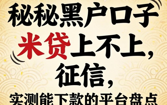 揭秘黑户口子米贷上不上征信,实测能下款的平台盘点