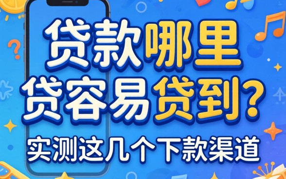 手机贷款哪里贷容易贷到？实测这几个下款渠道