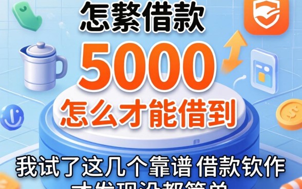 急需借款5000怎么才能借到,我试了这几个靠谱的借款软件才发现没那么简单