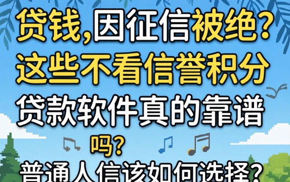 急需用钱却因征信被拒?这些不看信誉积分的贷款软件真的靠谱吗?普通人该如何选择?