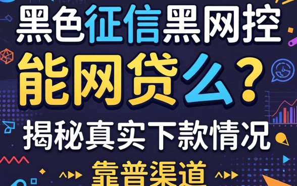 网黑征信黑风控能网贷么?揭秘真实下款情况与靠谱渠道推荐