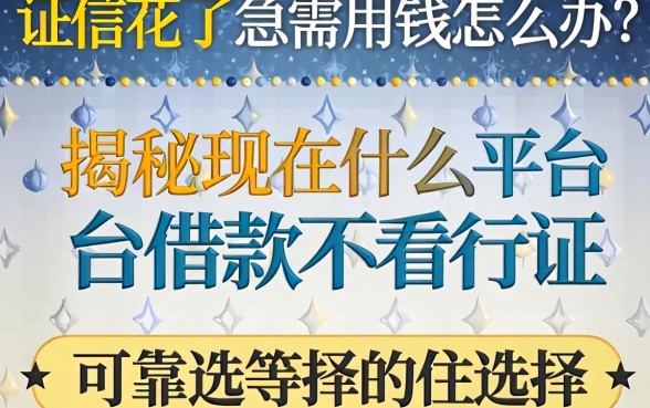 征信花了急需用钱怎么办？揭秘现在什么平台借款不看征信的可靠选择